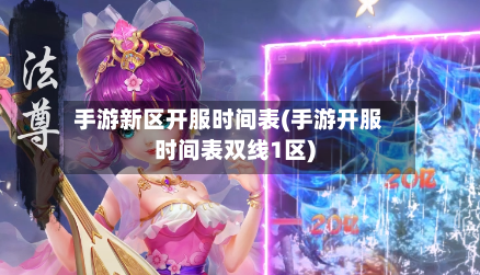 手游新区开服时间表(手游开服时间表双线1区)-第2张图片