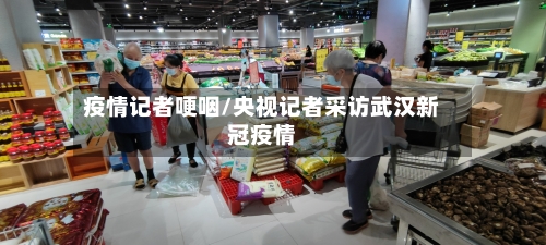 疫情记者哽咽/央视记者采访武汉新冠疫情-第3张图片