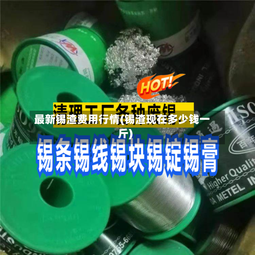 最新锡渣费用行情(锡渣现在多少钱一斤)
