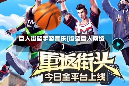 巨人街篮手游音乐(街篮巨人网络)-第3张图片