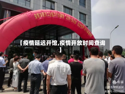 【疫情延迟开馆,疫情开放时间查询】