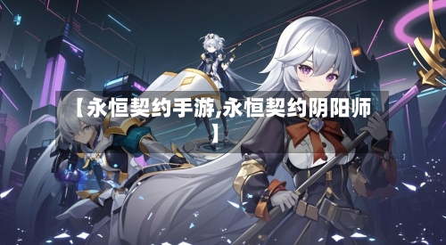 【永恒契约手游,永恒契约阴阳师】