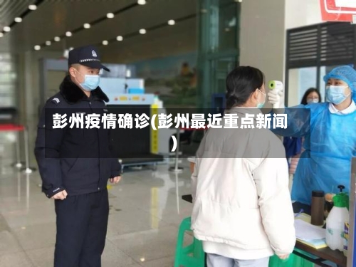 彭州疫情确诊(彭州最近重点新闻)