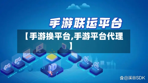 【手游换平台,手游平台代理】-第2张图片