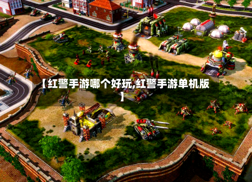 【红警手游哪个好玩,红警手游单机版】