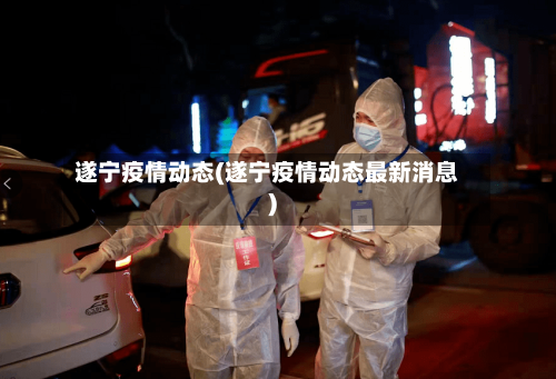 遂宁疫情动态(遂宁疫情动态最新消息)