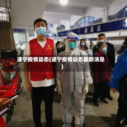 遂宁疫情动态(遂宁疫情动态最新消息)-第2张图片
