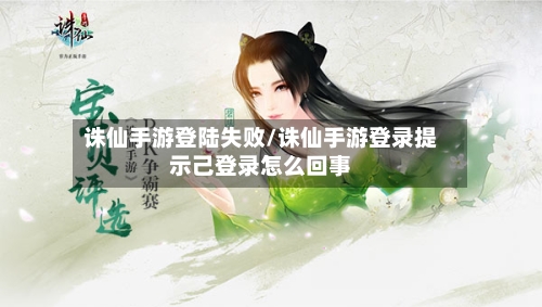 诛仙手游登陆失败/诛仙手游登录提示己登录怎么回事-第2张图片