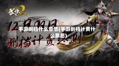 手游删档什么意思(手游删档计费什么意思)