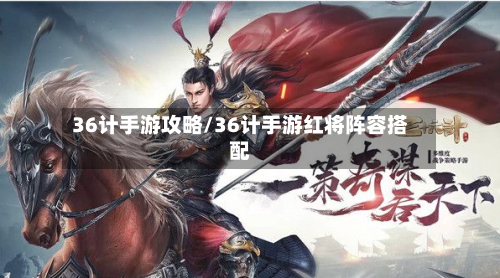 36计手游攻略/36计手游红将阵容搭配-第3张图片