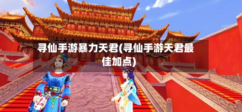 寻仙手游暴力天君(寻仙手游天君最佳加点)