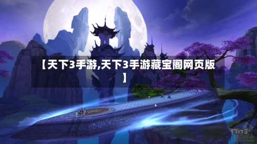 【天下3手游,天下3手游藏宝阁网页版】