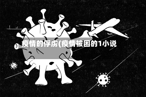 疫情的俘虏(疫情被困的1小说)-第2张图片