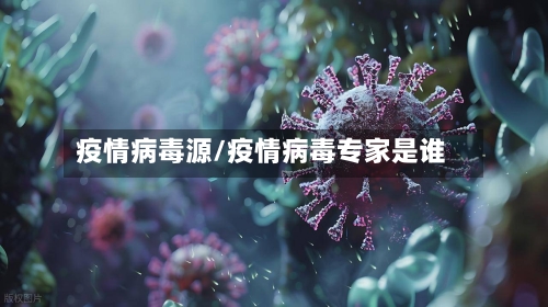 疫情病毒源/疫情病毒专家是谁