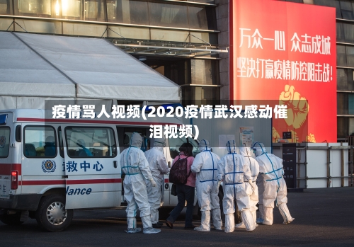 疫情骂人视频(2020疫情武汉感动催泪视频)