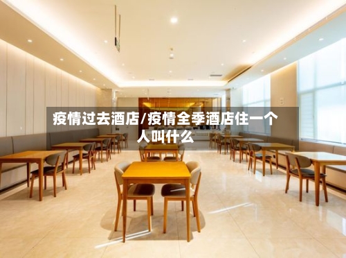 疫情过去酒店/疫情全季酒店住一个人叫什么-第2张图片