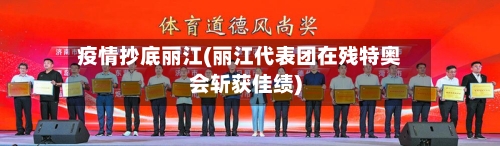 疫情抄底丽江(丽江代表团在残特奥会斩获佳绩)