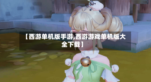 【西游单机版手游,西游游戏单机版大全下载】-第2张图片