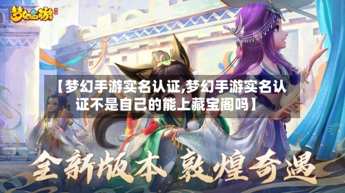 【梦幻手游实名认证,梦幻手游实名认证不是自己的能上藏宝阁吗】-第3张图片