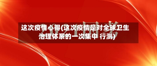 这次疫情心得(这次疫情是对全球卫生治理体系的一次集中 行测)