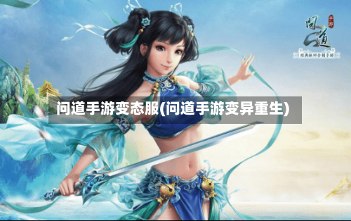 问道手游变态服(问道手游变异重生)