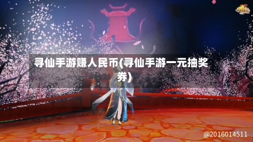 寻仙手游赚人民币(寻仙手游一元抽奖券)