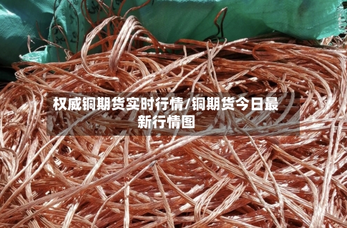权威铜期货实时行情/铜期货今日最新行情图-第2张图片