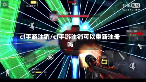 cf手游注销/cf手游注销可以重新注册吗