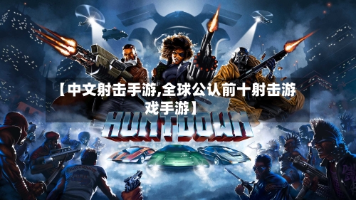 【中文射击手游,全球公认前十射击游戏手游】
