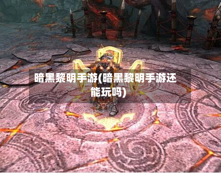 暗黑黎明手游(暗黑黎明手游还能玩吗)