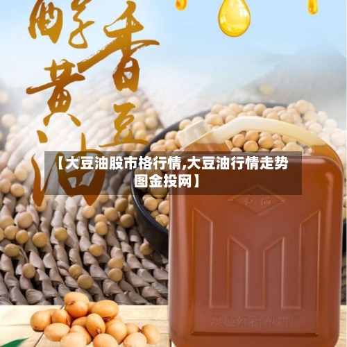 【大豆油股市格行情,大豆油行情走势图金投网】-第3张图片
