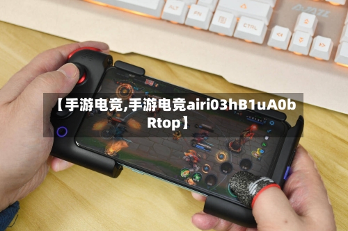【手游电竞,手游电竞airi03hB1uA0bRtop】-第3张图片