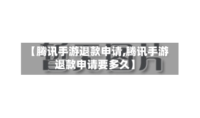 【腾讯手游退款申请,腾讯手游退款申请要多久】-第3张图片