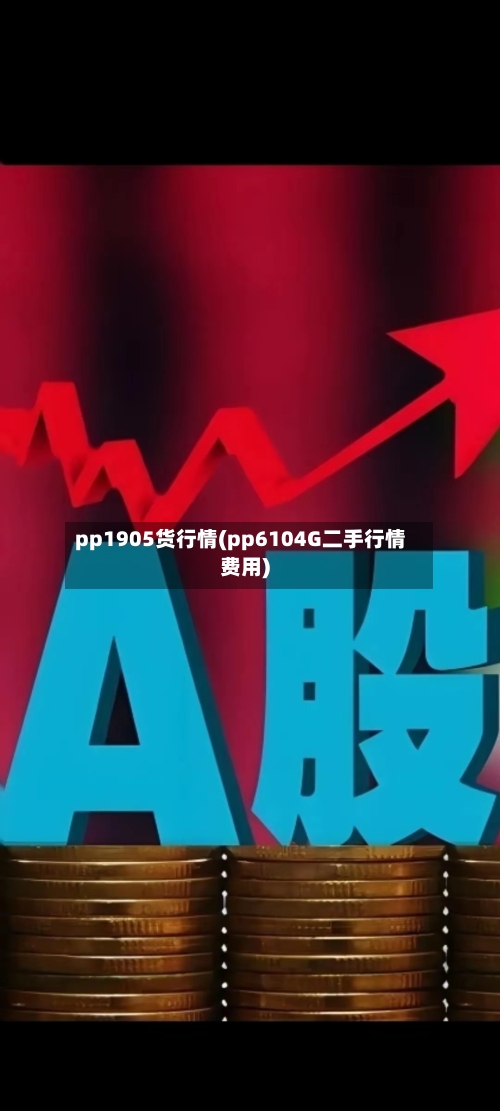 pp1905货行情(pp6104G二手行情费用)
