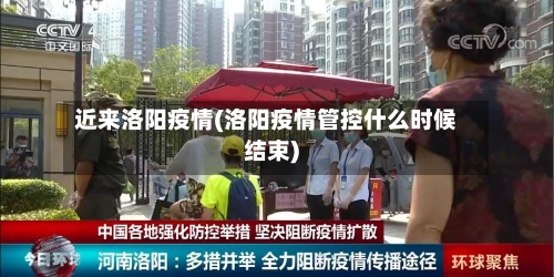 近来洛阳疫情(洛阳疫情管控什么时候结束)