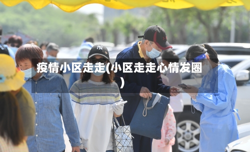 疫情小区走走(小区走走心情发圈)-第3张图片