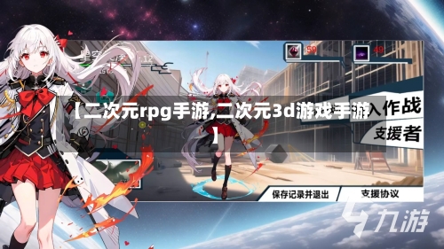 【二次元rpg手游,二次元3d游戏手游】