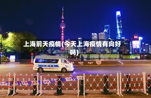 上海前天疫情(今天上海疫情有向好吗)-第2张图片
