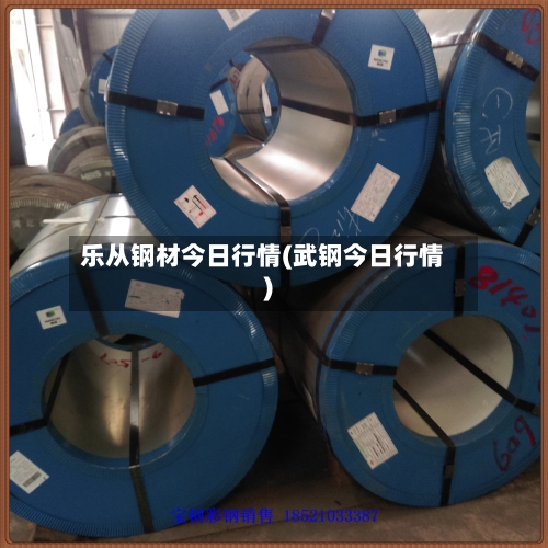 乐从钢材今日行情(武钢今日行情)-第2张图片