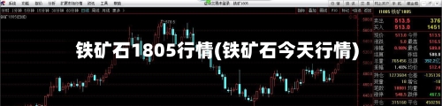 铁矿石1805行情(铁矿石今天行情)