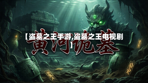 【盗墓之王手游,盗墓之王电视剧】