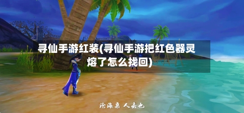 寻仙手游红装(寻仙手游把红色器灵熔了怎么找回)