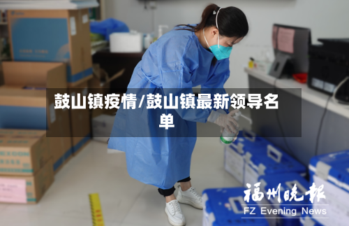 鼓山镇疫情/鼓山镇最新领导名单-第2张图片
