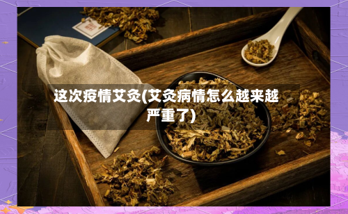 这次疫情艾灸(艾灸病情怎么越来越严重了)-第3张图片