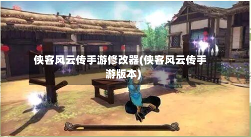 侠客风云传手游修改器(侠客风云传手游版本)