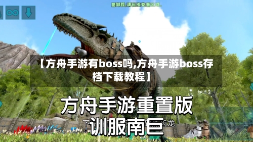【方舟手游有boss吗,方舟手游boss存档下载教程】