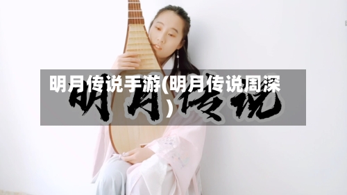 明月传说手游(明月传说周深)