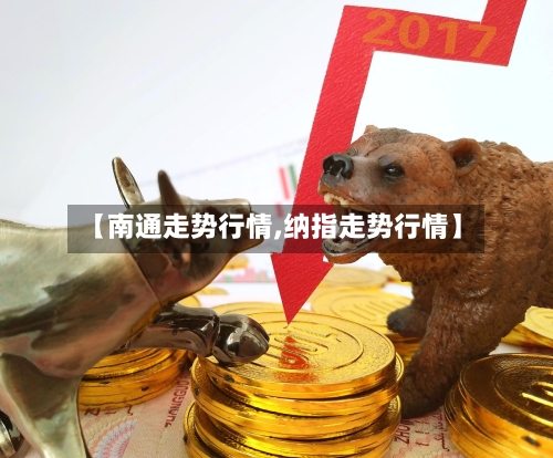【南通走势行情,纳指走势行情】-第3张图片