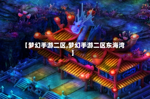 【梦幻手游二区,梦幻手游二区东海湾】