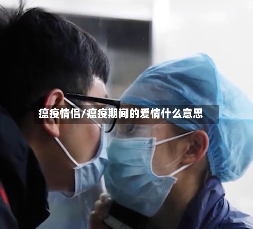 瘟疫情侣/瘟疫期间的爱情什么意思-第3张图片